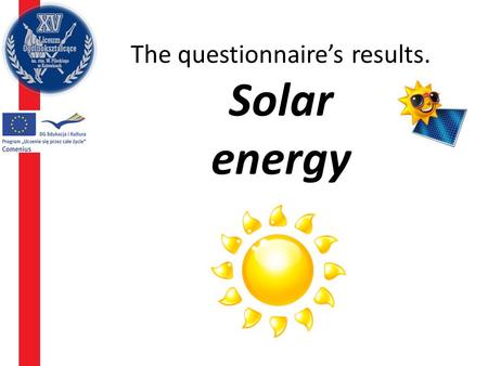 The questionnaire’s results. Solar energy. Give samples of using solar energy – the most common answers Photovoltaic cells Solar collectors to heat up.