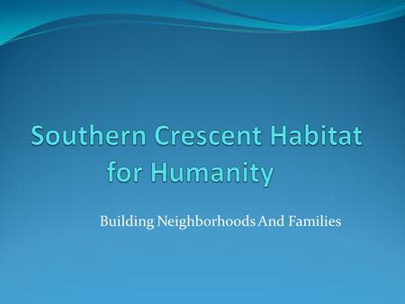 Building Neighborhoods And Families Our History Southern Crescent Habitat for Humanity (SCHFH) is a domestic affiliate of Habitat for Humanity International,