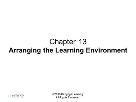 ©2015 Cengage Learning. All Rights Reserved. Chapter 13 Arranging the Learning Environment.
