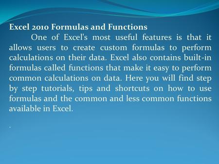 Excel 2010 Formulas and Functions One of Excel's most useful features is that it allows users to create custom formulas to perform calculations on their.