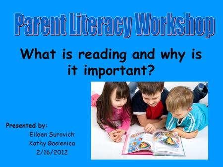 What is reading and why is it important? Presented by: Eileen Surovich Kathy Gasienica 2/16/2012.