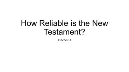 How Reliable is the New Testament? 11/2/2014. Summary so far We’ve looked at the abundance and early dating of New Testament manuscripts as compared to.