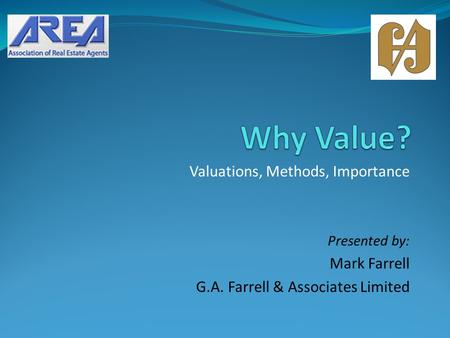 Valuations, Methods, Importance Presented by: Mark Farrell G.A. Farrell & Associates Limited.