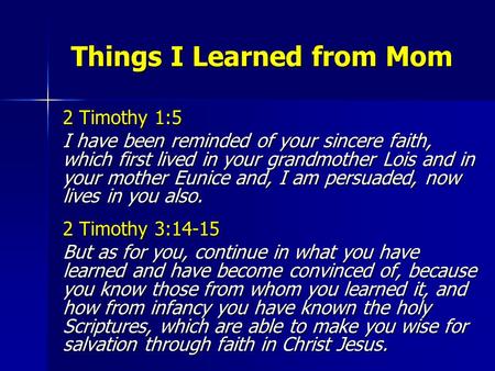 Things I Learned from Mom Things I Learned from Mom 2 Timothy 1:5 I have been reminded of your sincere faith, which first lived in your grandmother Lois.
