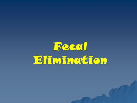 Fecal Elimination. Physiology of defecation Elimination of the waste products of digestion from the body is essential to health. The excreted waste.