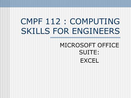 CMPF 112 : COMPUTING SKILLS FOR ENGINEERS MICROSOFT OFFICE SUITE: EXCEL.