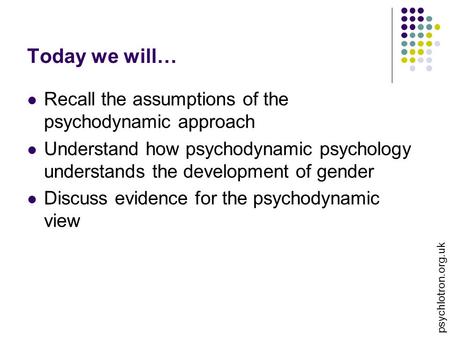 Today we will… Recall the assumptions of the psychodynamic approach