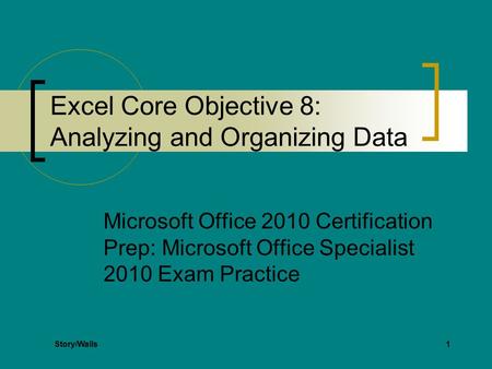1 Excel Core Objective 8: Analyzing and Organizing Data Microsoft Office 2010 Certification Prep: Microsoft Office Specialist 2010 Exam Practice Story/Walls.