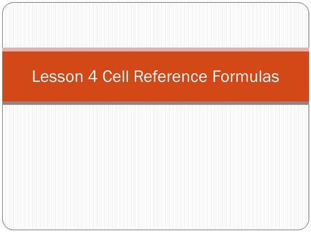 Lesson 4 Cell Reference Formulas. Working with Cell References continued… Relative Cell Reference A relative cell reference means that the cell value.