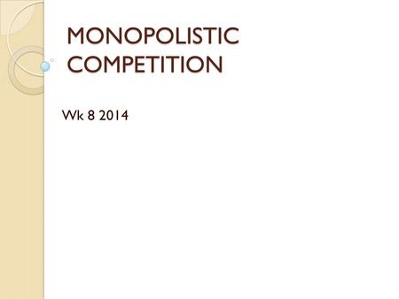 MONOPOLISTIC COMPETITION Wk 8 2014. Syllabus Outcomes Covered Describe, using examples, the assumed characteristics of a monopolistic competition Explain.