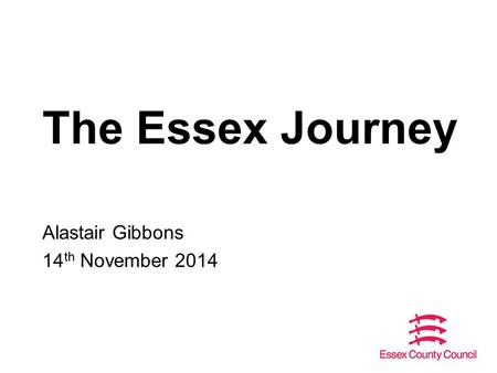 The Essex Journey Alastair Gibbons 14 th November 2014.