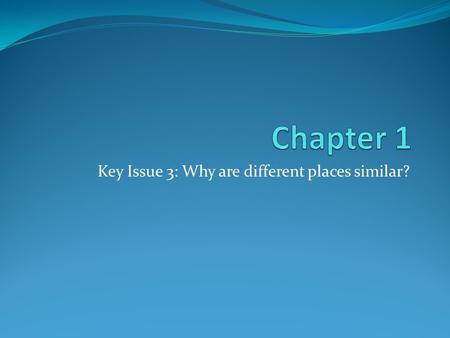 Key Issue 3: Why are different places similar?