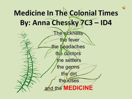 Medicine In The Colonial Times By: Anna Chessky 7C3 – ID4 The sickness the fever the headaches the doctors the settlers the germs the dirt the loses and.