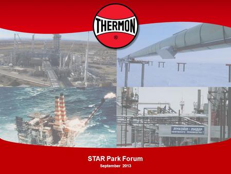 STAR Park Forum September 2013. Who We Are Through its global network, Thermon provides highly engineered thermal solutions, known as heat tracing, for.