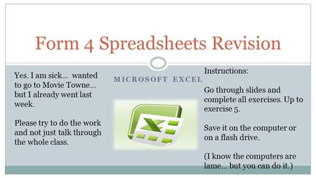 MICROSOFT EXCEL Form 4 Spreadsheets Revision Instructions: Go through slides and complete all exercises. Up to exercise 5. Save it on the computer or on.