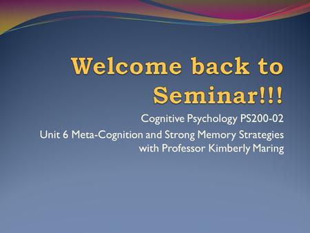 Cognitive Psychology PS200-02 Unit 6 Meta-Cognition and Strong Memory Strategies with Professor Kimberly Maring.