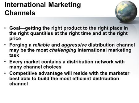 International Marketing Channels Goal—getting the right product to the right place in the right quantities at the right time and at the right price Forging.