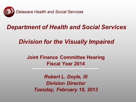 Department of Health and Social Services Division for the Visually Impaired Joint Finance Committee Hearing Fiscal Year 2014 Robert L. Doyle, III Division.