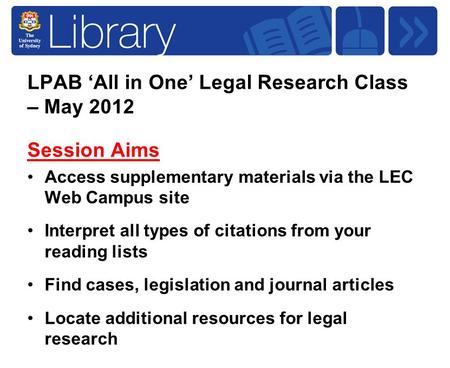LPAB ‘All in One’ Legal Research Class – May 2012 Session Aims Access supplementary materials via the LEC Web Campus site Interpret all types of citations.