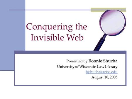 Conquering the Presented by Bonnie Shucha University of Wisconsin Law Library August 10, 2005 Invisible Web.