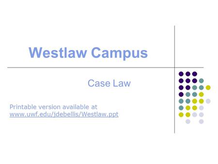 Westlaw Campus Case Law Printable version available at www.uwf.edu/jdebellis/Westlaw.ppt www.uwf.edu/jdebellis/Westlaw.ppt.