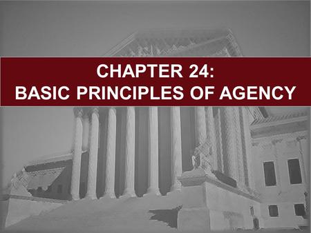 CHAPTER 24: BASIC PRINCIPLES OF AGENCY. Learning Objectives: General Agency Principles Duties of the Agent Duties of the Principal Termination:  By Operation.