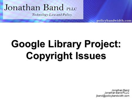 Jonathan Band Jonathan Band PLLC Google Library Project: Copyright Issues.