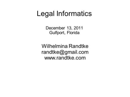 Legal Informatics December 13, 2011 Gulfport, Florida Wilhelmina Randtke