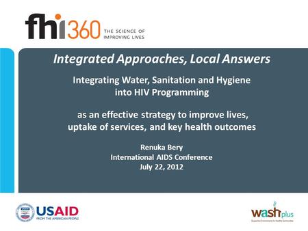Integrated Approaches, Local Answers Integrating Water, Sanitation and Hygiene into HIV Programming as an effective strategy to improve lives, uptake of.