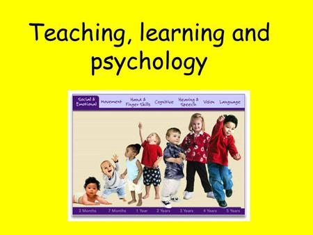 Teaching, learning and psychology. We’ll look at: The developmental milestones that children go through Recognition of difficulties and delay (learning.