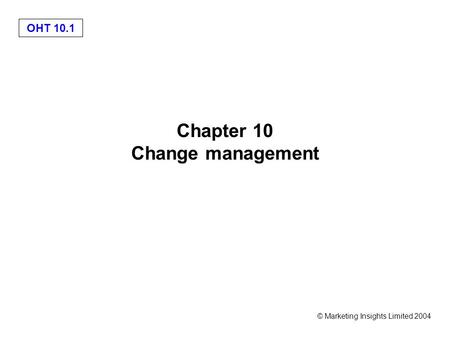OHT 10.1 © Marketing Insights Limited 2004 Chapter 10 Change management.
