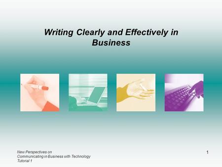 New Perspectives on Communicating in Business with Technology Tutorial 1 1 Writing Clearly and Effectively in Business.