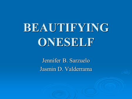 BEAUTIFYING ONESELF Jennifer B. Sarzuelo Jasmin D. Valderrama.