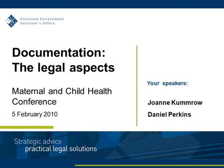Documentation: The legal aspects Maternal and Child Health Conference 5 February 2010 Your speakers: Joanne Kummrow Daniel Perkins.
