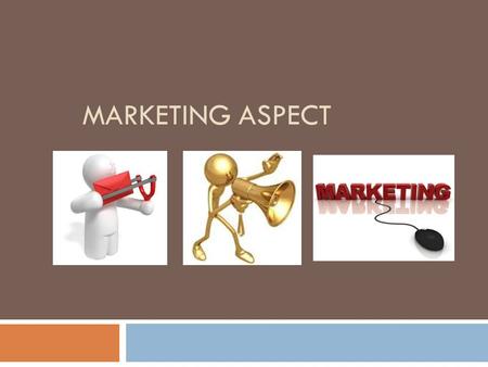 MARKETING ASPECT. Marketing Aspect  The Marketing Plan section explains how you're going to get your customers to buy your products and/or services.
