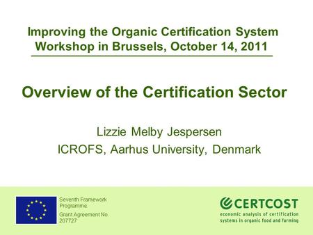 Seventh Framework Programme Grant Agreement No. 207727 Improving the Organic Certification System Workshop in Brussels, October 14, 2011 Lizzie Melby Jespersen.