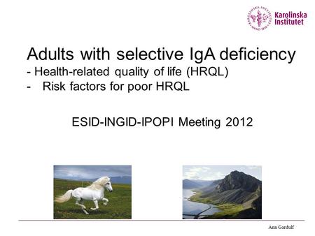 Adults with selective IgA deficiency - Health-related quality of life (HRQL) -Risk factors for poor HRQL ESID-INGID-IPOPI Meeting 2012 Ann Gardulf.