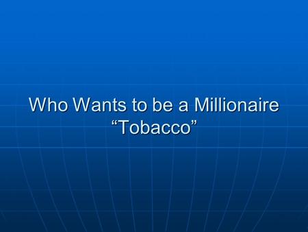Who Wants to be a Millionaire “Tobacco”. 1 st Question 90% of smokers are made up of which classification listed below? 90% of smokers are made up of.