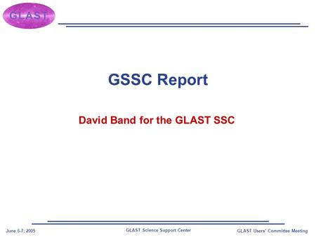 GLAST Science Support Center June 6-7, 2005GLAST Users’ Committee Meeting GSSC Report David Band for the GLAST SSC.