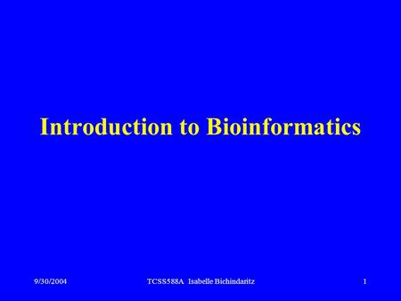 9/30/2004TCSS588A Isabelle Bichindaritz1 Introduction to Bioinformatics.