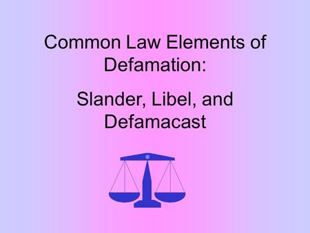 Common Law Elements of Defamation: Slander, Libel, and Defamacast.
