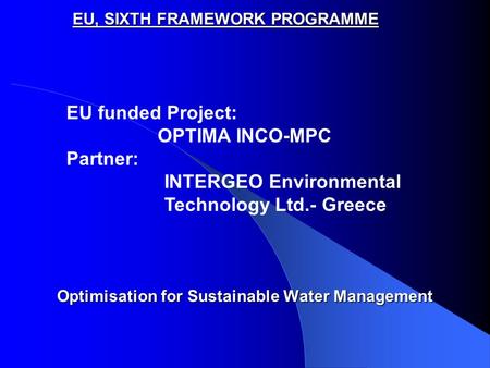 EU, SIXTH FRAMEWORK PROGRAMME Optimisation for Sustainable Water Management EU funded Project: OPTIMA INCO-MPC Partner: INTERGEO Environmental Technology.