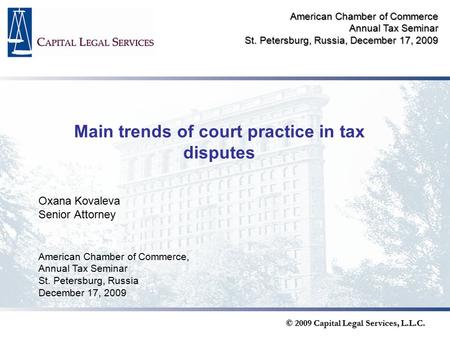 © 2009 Capital Legal Services, L.L.C. Main trends of court practice in tax disputes Oxana Kovaleva Senior Attorney American Chamber of Commerce, Annual.