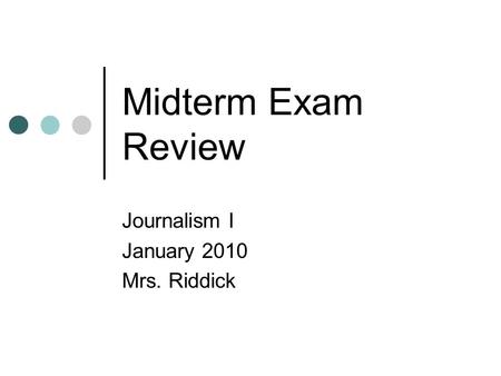 Midterm Exam Review Journalism I January 2010 Mrs. Riddick.