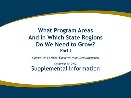 Supplemental Information What Program Areas And In Which State Regions Do We Need to Grow? Part I Commission on Higher Education Access and Attainment.