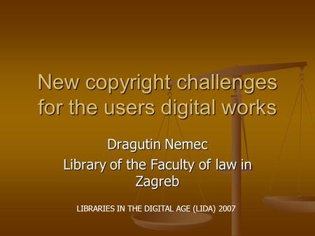 New copyright challenges for the users digital works Dragutin Nemec Library of the Faculty of law in Zagreb LIBRARIES IN THE DIGITAL AGE (LIDA) 2007.