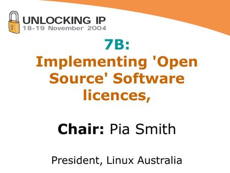 7B: Implementing 'Open Source' Software licences, Chair: Pia Smith President, Linux Australia.