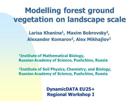 Modelling forest ground vegetation on landscape scale Larisa Khanina 1, Maxim Bobrovsky 2, Alexander Komarov 2, Alex Mikhajlov 2 1 Institute of Mathematical.