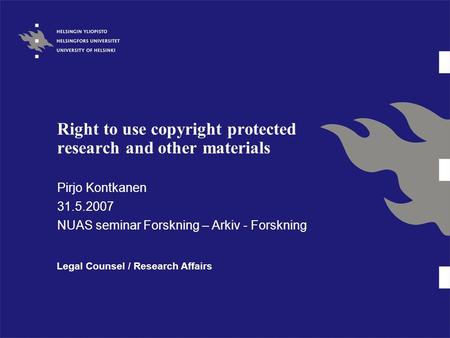 Right to use copyright protected research and other materials Pirjo Kontkanen 31.5.2007 NUAS seminar Forskning – Arkiv - Forskning Legal Counsel / Research.