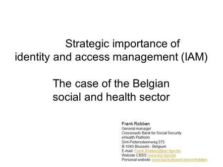 Strategic importance of identity and access management (IAM) The case of the Belgian social and health sector Frank Robben General manager Crossroads Bank.